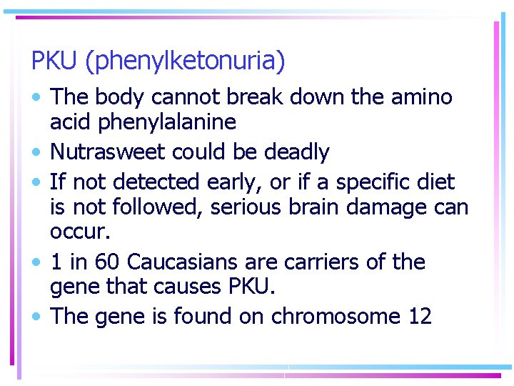 PKU (phenylketonuria) • The body cannot break down the amino acid phenylalanine • Nutrasweet