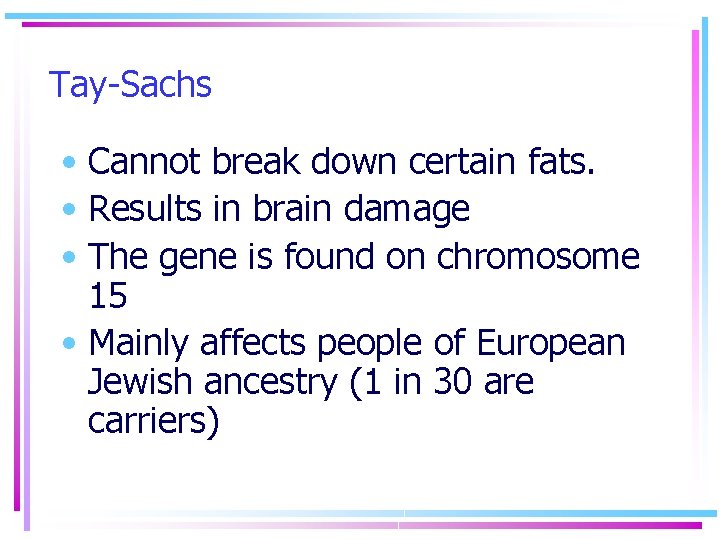 Tay-Sachs • Cannot break down certain fats. • Results in brain damage • The