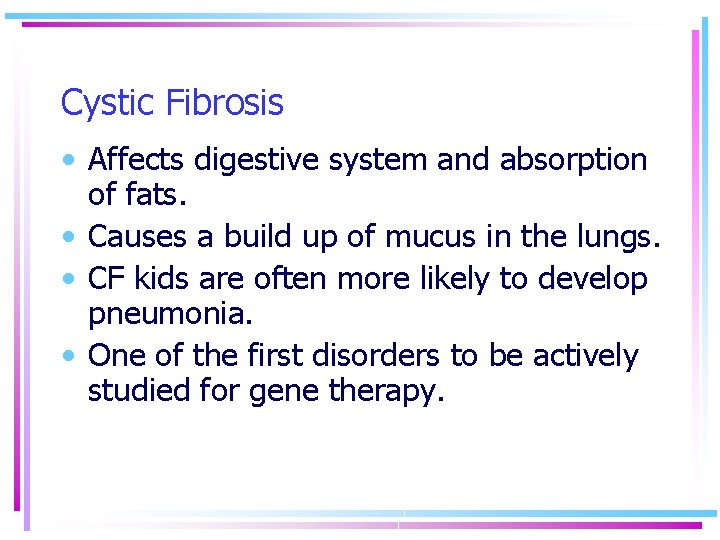 Cystic Fibrosis • Affects digestive system and absorption of fats. • Causes a build