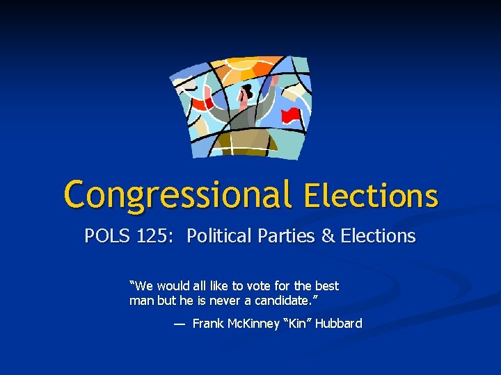 Congressional Elections POLS 125: Political Parties & Elections “We would all like to vote