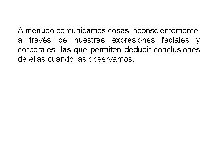 A menudo comunicamos cosas inconscientemente, a través de nuestras expresiones faciales y corporales, las