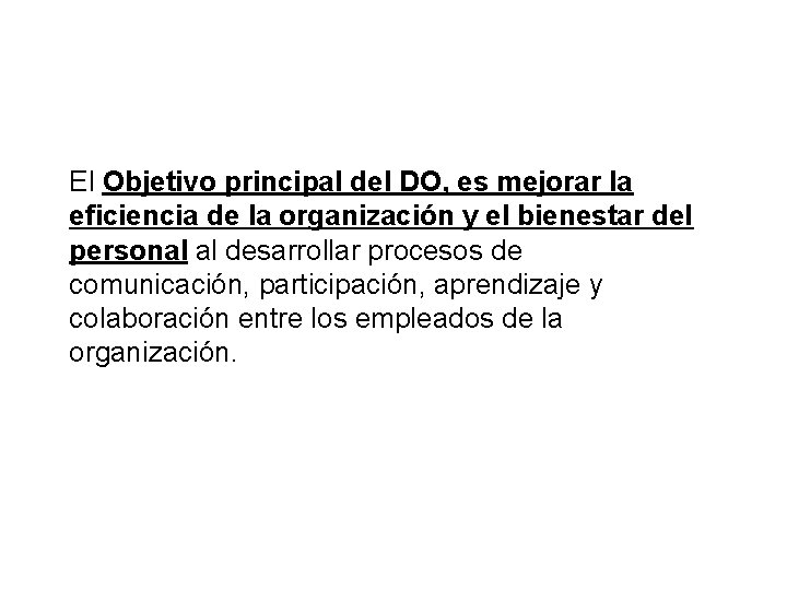 El Objetivo principal del DO, es mejorar la eficiencia de la organización y el