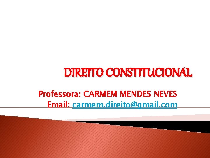 DIREITO CONSTITUCIONAL Professora: CARMEM MENDES NEVES Email: carmem. direito@gmail. com 