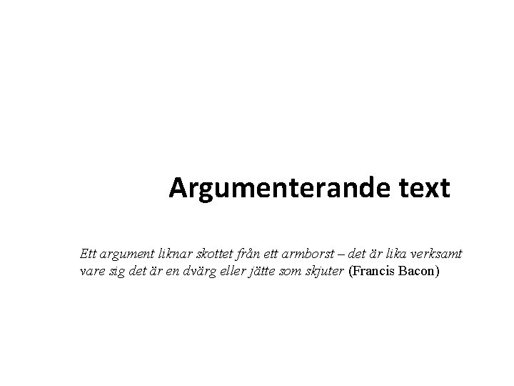 Argumenterande text Ett argument liknar skottet från ett armborst – det är lika verksamt