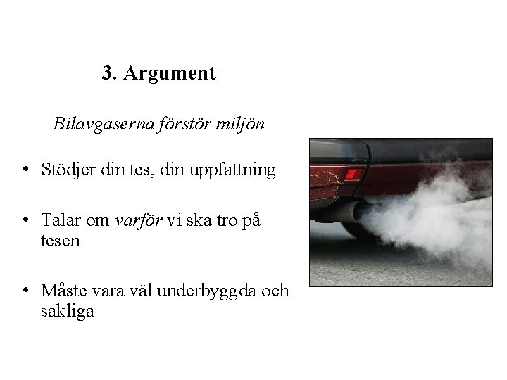 3. Argument Bilavgaserna förstör miljön • Stödjer din tes, din uppfattning • Talar om