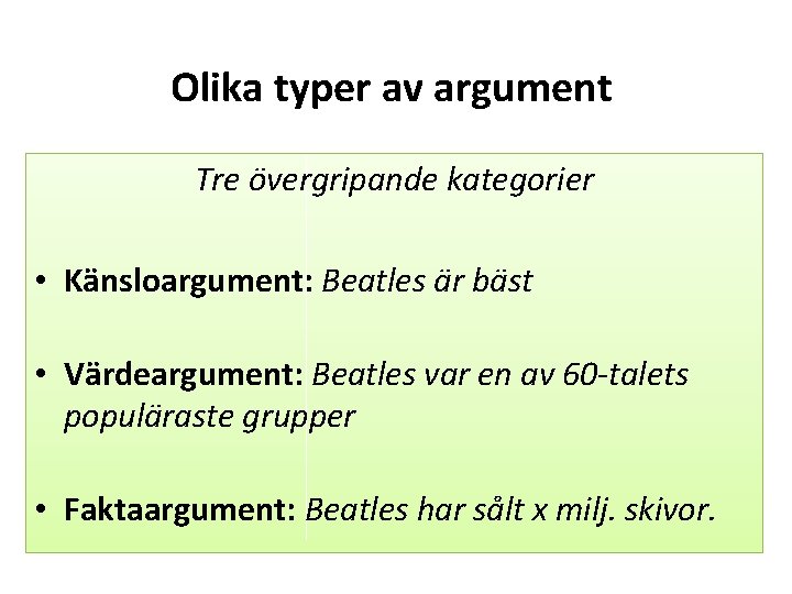 Olika typer av argument Tre övergripande kategorier • Känsloargument: Beatles är bäst • Värdeargument: