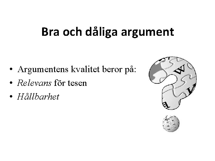 Bra och dåliga argument • Argumentens kvalitet beror på: • Relevans för tesen •