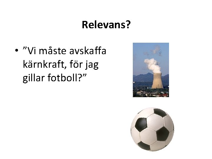 Relevans? • ”Vi måste avskaffa kärnkraft, för jag gillar fotboll? ” 