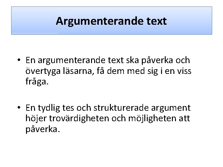 Argumenterande text • En argumenterande text ska påverka och övertyga läsarna, få dem med