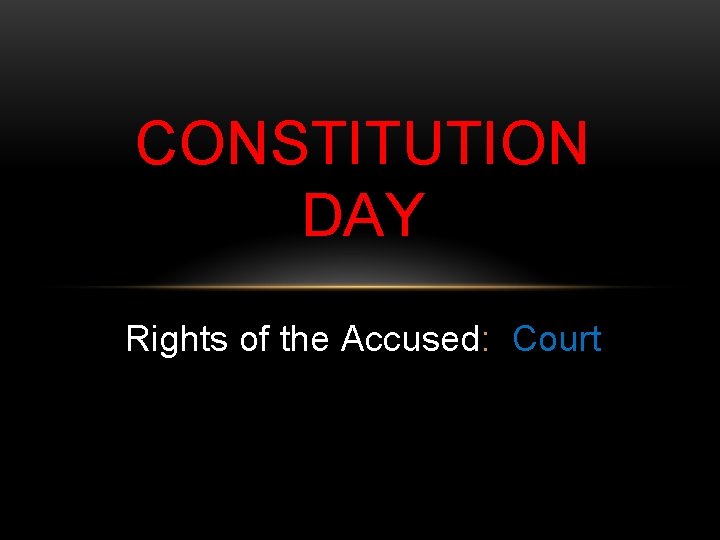 CONSTITUTION DAY Rights of the Accused: Court 