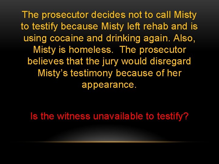 The prosecutor decides not to call Misty to testify because Misty left rehab and