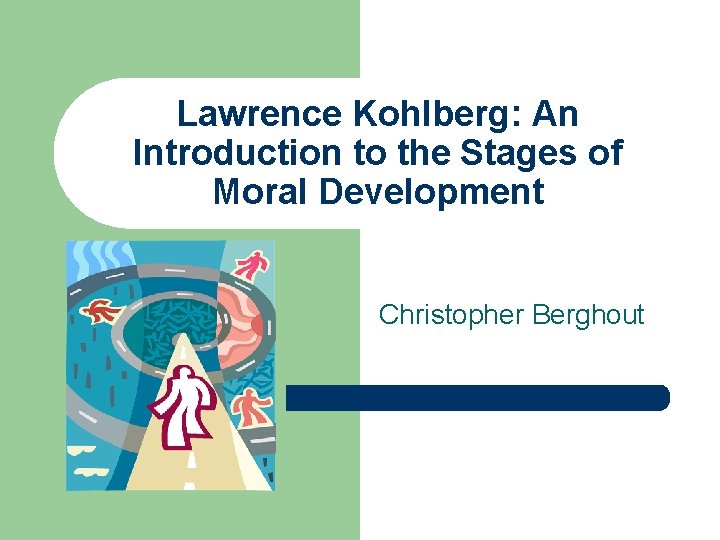 Lawrence Kohlberg: An Introduction to the Stages of Moral Development Christopher Berghout 