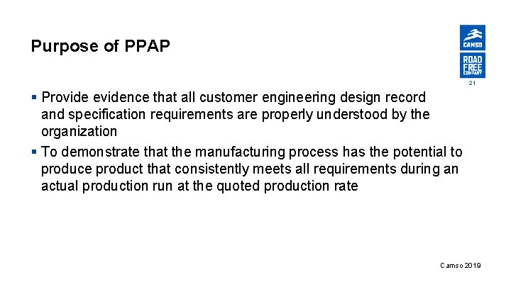 Purpose of PPAP 21 § Provide evidence that all customer engineering design record and