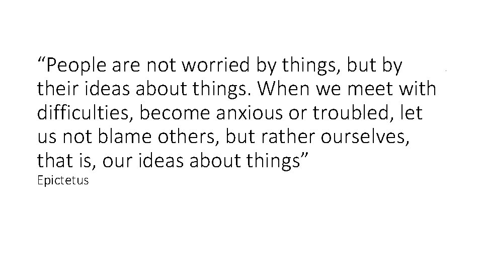 Epictetus " “People are not worried by things, but by their ideas about things. Epictetus " “People are not worried by things, but by their ideas about things.