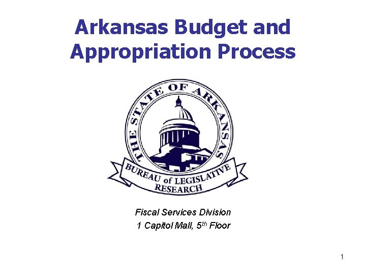 Arkansas Budget and Appropriation Process Fiscal Services Division 1 Capitol Mall, 5 th Floor