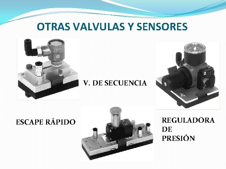 OTRAS VALVULAS Y SENSORES V. DE SECUENCIA ESCAPE RÁPIDO REGULADORA DE PRESIÓN 