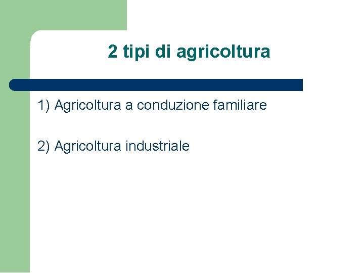 2 tipi di agricoltura 1) Agricoltura a conduzione familiare 2) Agricoltura industriale 2 tipi di agricoltura 1) Agricoltura a conduzione familiare 2) Agricoltura industriale