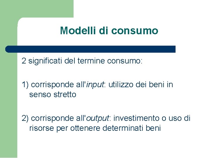 Modelli di consumo 2 significati del termine consumo: 1) corrisponde all'input: utilizzo dei beni