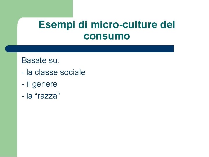 Esempi di micro-culture del consumo Basate su: - la classe sociale - il genere