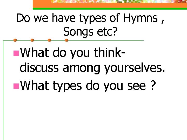 Do we have types of Hymns , Songs etc? n. What do you thinkdiscuss