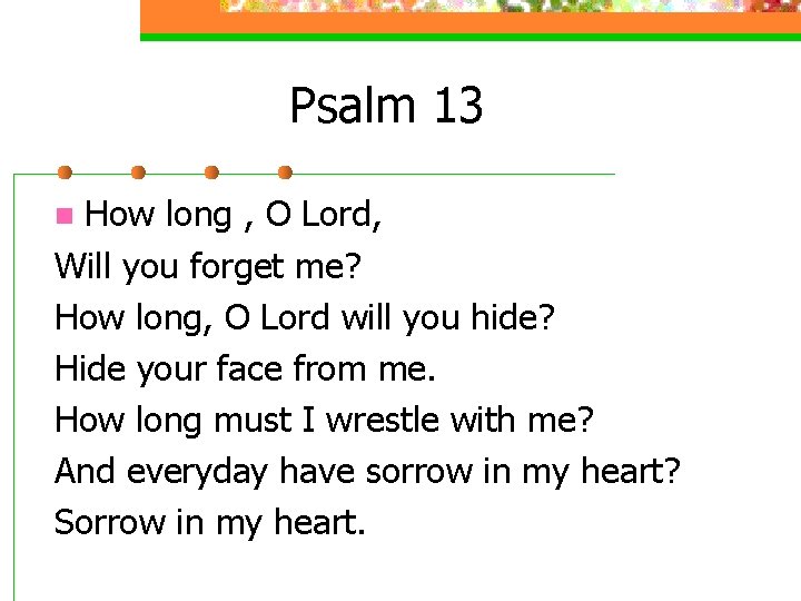 Psalm 13 How long , O Lord, Will you forget me? How long, O