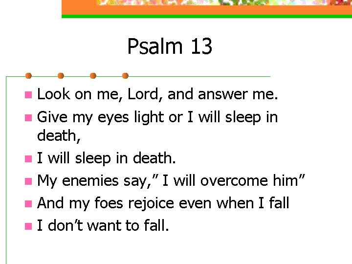 Psalm 13 Look on me, Lord, and answer me. n Give my eyes light