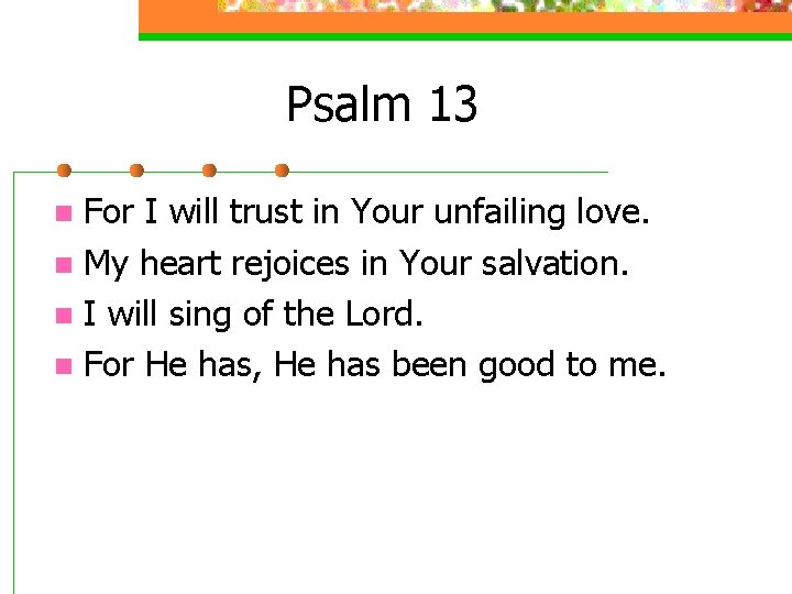 Psalm 13 For I will trust in Your unfailing love. n My heart rejoices