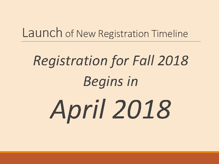 Launch of New Registration Timeline Registration for Fall 2018 Begins in April 2018 