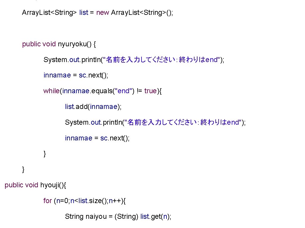 Array. List<String> list = new Array. List<String>(); public void nyuryoku() { System. out. println("名前を入力してください:終わりはend"); Array. List<String> list = new Array. List<String>(); public void nyuryoku() { System. out. println("名前を入力してください:終わりはend");