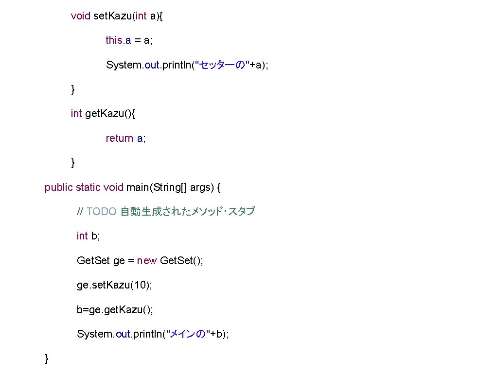 void set. Kazu(int a){ this. a = a; System. out. println("セッターの"+a); } int get. void set. Kazu(int a){ this. a = a; System. out. println("セッターの"+a); } int get.