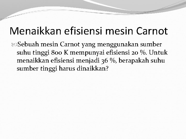 Menaikkan efisiensi mesin Carnot Sebuah mesin Carnot yang menggunakan sumber suhu tinggi 800 K