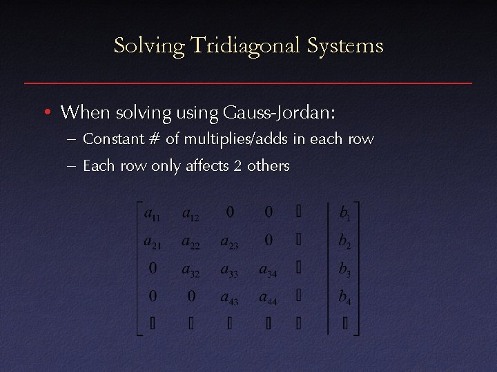 Solving Tridiagonal Systems • When solving using Gauss-Jordan: – Constant # of multiplies/adds in