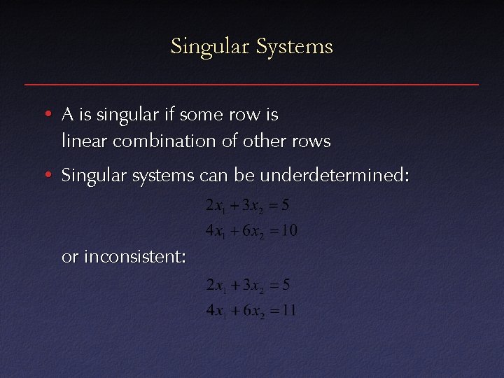 Singular Systems • A is singular if some row is linear combination of other