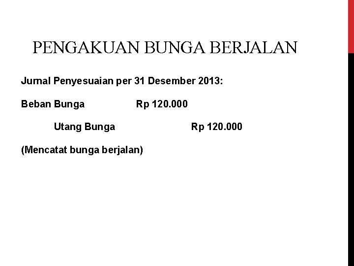 PENGAKUAN BUNGA BERJALAN Jurnal Penyesuaian per 31 Desember 2013: Beban Bunga Rp 120. 000