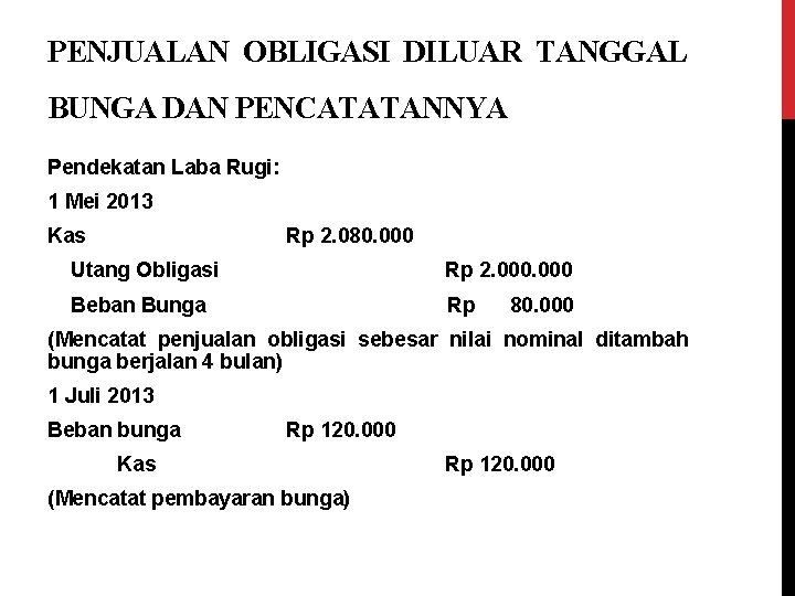 PENJUALAN OBLIGASI DILUAR TANGGAL BUNGA DAN PENCATATANNYA Pendekatan Laba Rugi: 1 Mei 2013 Kas