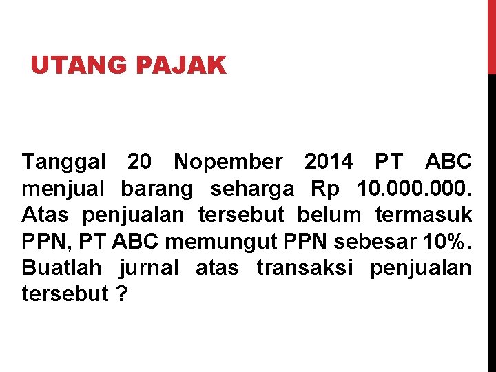 UTANG PAJAK Tanggal 20 Nopember 2014 PT ABC menjual barang seharga Rp 10. 000.