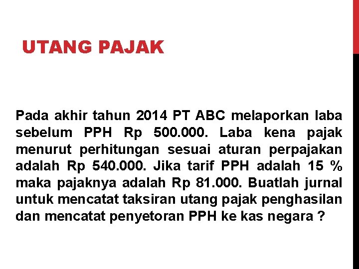 UTANG PAJAK Pada akhir tahun 2014 PT ABC melaporkan laba sebelum PPH Rp 500.