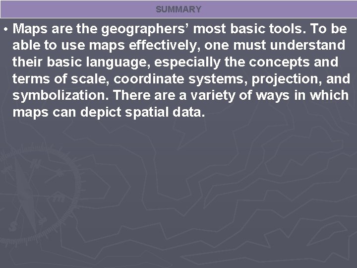 SUMMARY • Maps are the geographers’ most basic tools. To be able to use