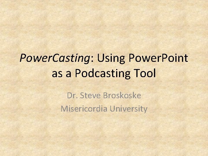 Power. Casting: Using Power. Point as a Podcasting Tool Dr. Steve Broskoske Misericordia University