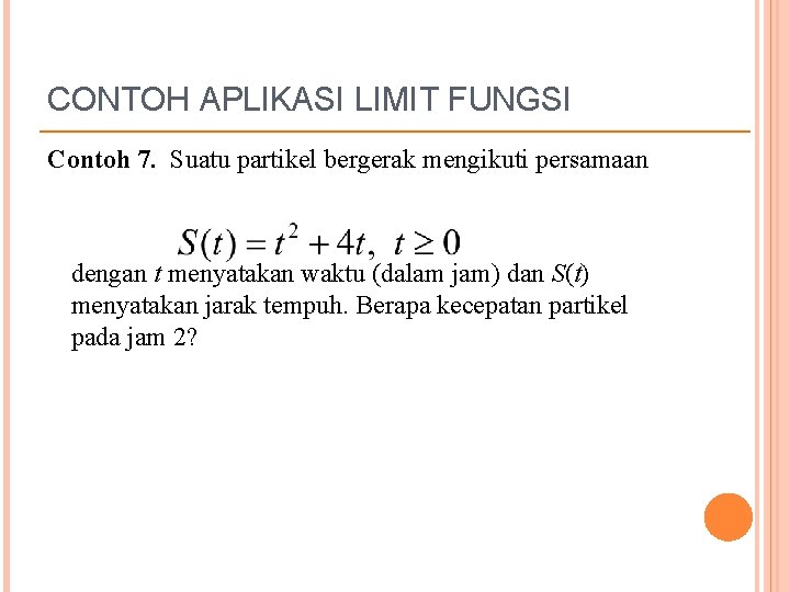CONTOH APLIKASI LIMIT FUNGSI Contoh 7. Suatu partikel bergerak mengikuti persamaan dengan t menyatakan