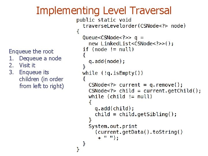Implementing Level Traversal Enqueue the root 1. Dequeue a node 2. Visit it 3.