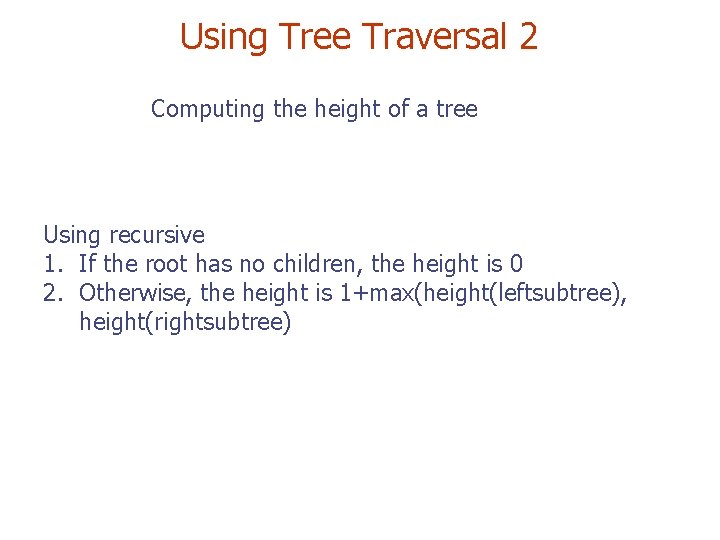 Using Tree Traversal 2 Computing the height of a tree Using recursive 1. If