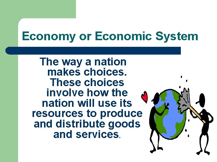 Economy or Economic System The way a nation makes choices. These choices involve how