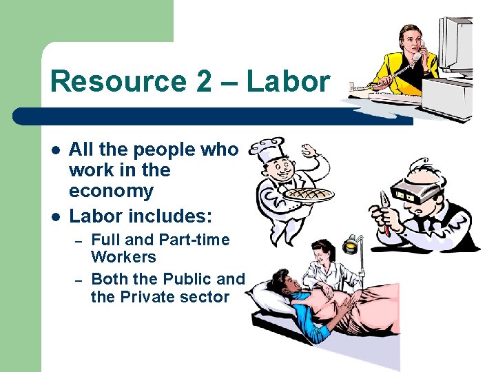Resource 2 – Labor l l All the people who work in the economy