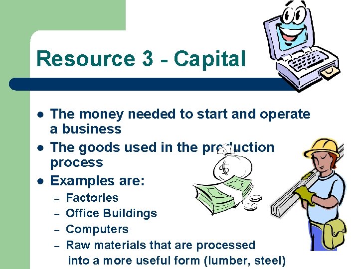 Resource 3 - Capital l The money needed to start and operate a business