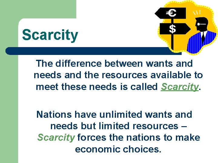 Scarcity The difference between wants and needs and the resources available to meet these