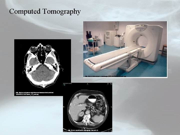 Computed Tomography http: //www. stabroeknews. com/images/2009/08/20090830 ctscan. jpg http: //upload. wikimedia. org/wikipedia/commons/archive/d/da/ 20060904231838!Head_CT_scan. jpg