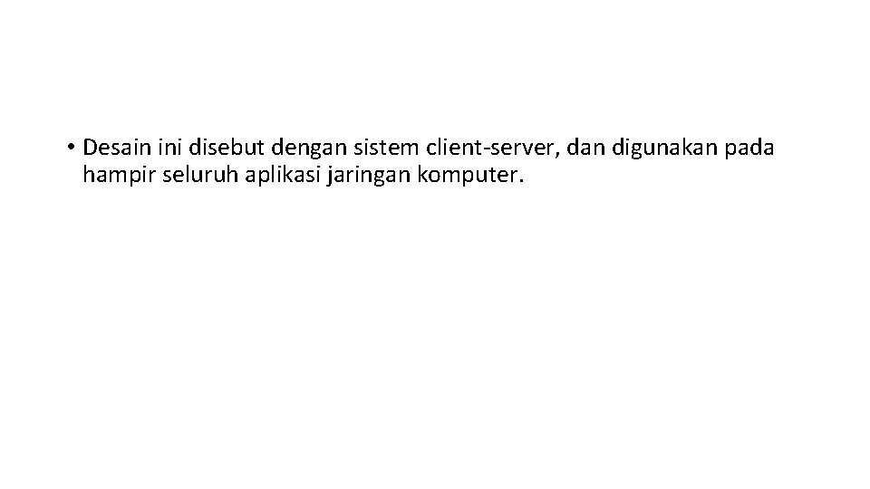  • Desain ini disebut dengan sistem client-server, dan digunakan pada hampir seluruh aplikasi