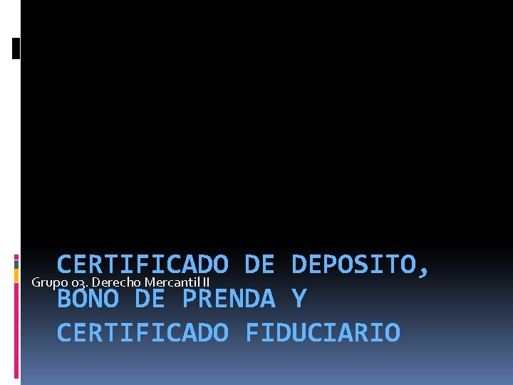 CERTIFICADO DE DEPOSITO, Grupo 03. Derecho Mercantil II BONO DE PRENDA Y CERTIFICADO FIDUCIARIO CERTIFICADO DE DEPOSITO, Grupo 03. Derecho Mercantil II BONO DE PRENDA Y CERTIFICADO FIDUCIARIO