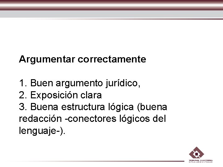 Argumentar correctamente 1. Buen argumento jurídico, 2. Exposición clara 3. Buena estructura lógica (buena Argumentar correctamente 1. Buen argumento jurídico, 2. Exposición clara 3. Buena estructura lógica (buena